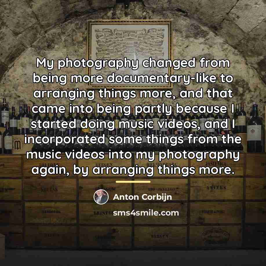 “My photography changed from being more documentary-like to arranging things…” quote by Anton Corbijn