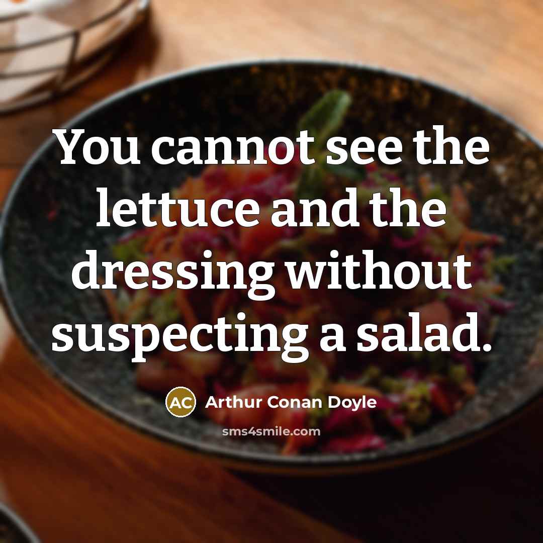 “You cannot see the lettuce and the dressing without suspecting…” quote by Arthur Conan Doyle