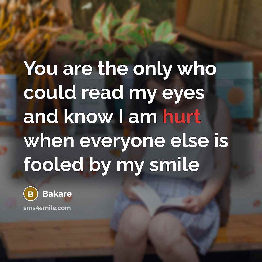 “You are the only who could read my eyes and know I am hurt when everyone else is fooled by my smile” quote by Bakare
