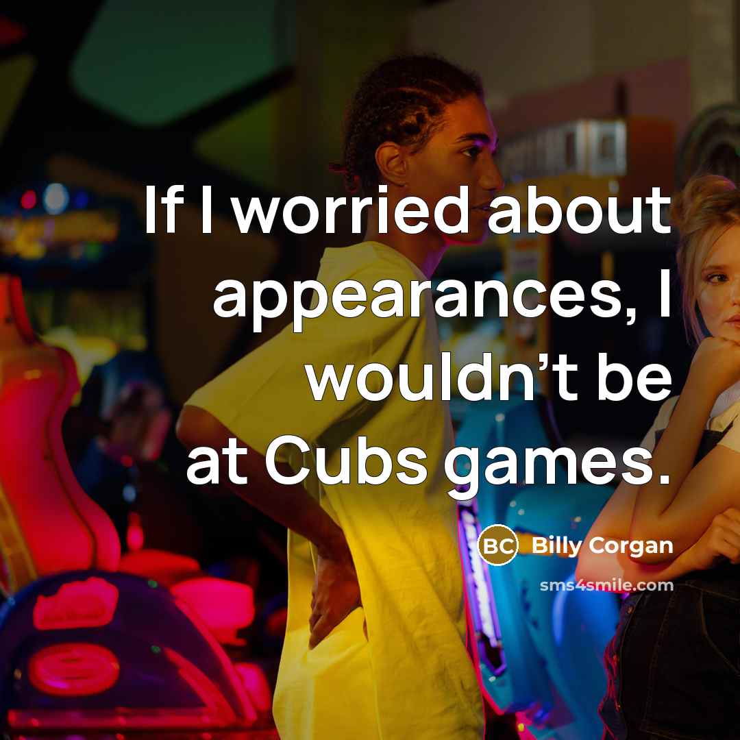 “If I worried about appearances, I wouldn't be at Cubs…” quote by Billy Corgan