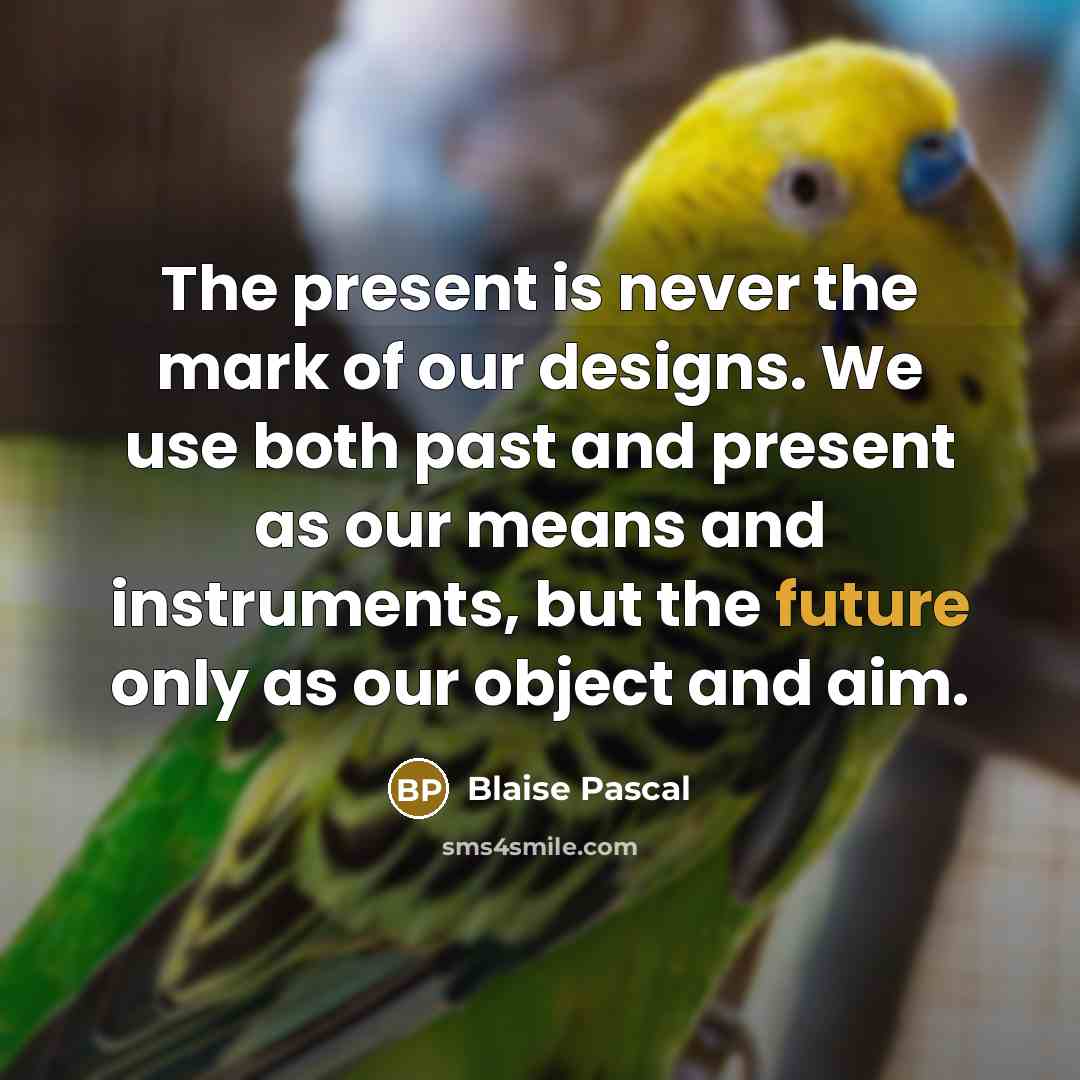 “The present is never the mark of our designs. We…” quote by Blaise Pascal