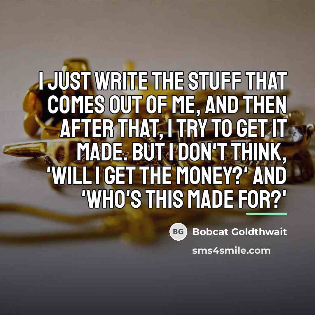 “I just write the stuff that comes out of me,…” quote by Bobcat Goldthwait