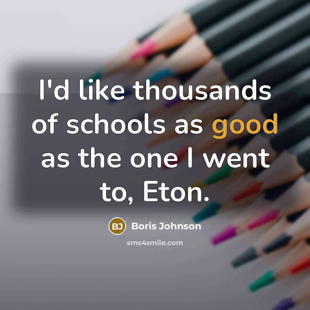 “I'd like thousands of schools as good as the one…” quote by Boris Johnson