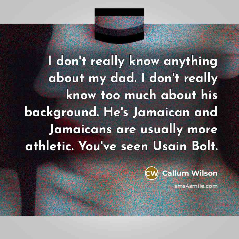“I don't really know anything about my dad. I don't…” quote by Callum Wilson