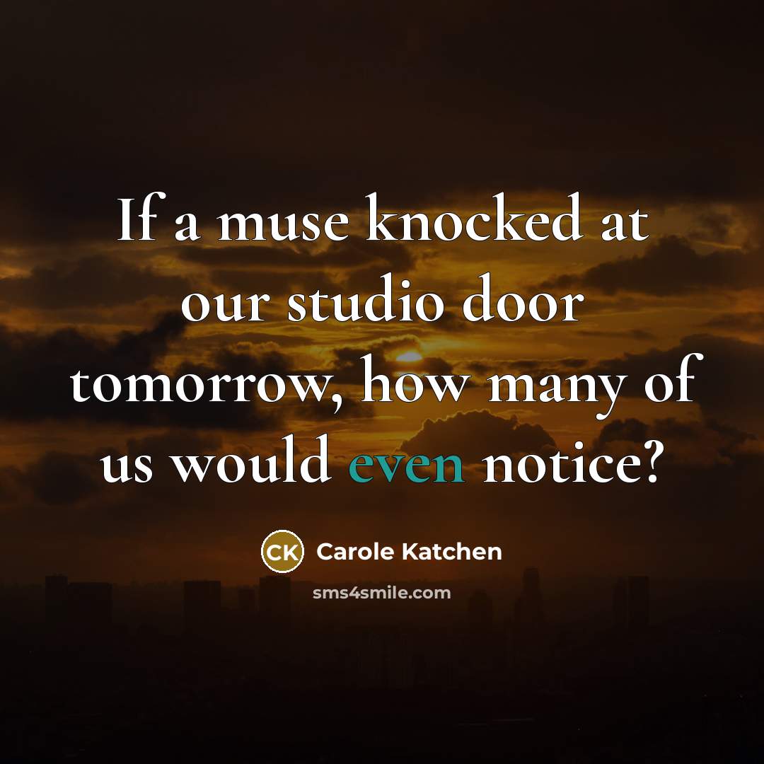 “If a muse knocked at our studio door tomorrow, how…” quote by Carole Katchen