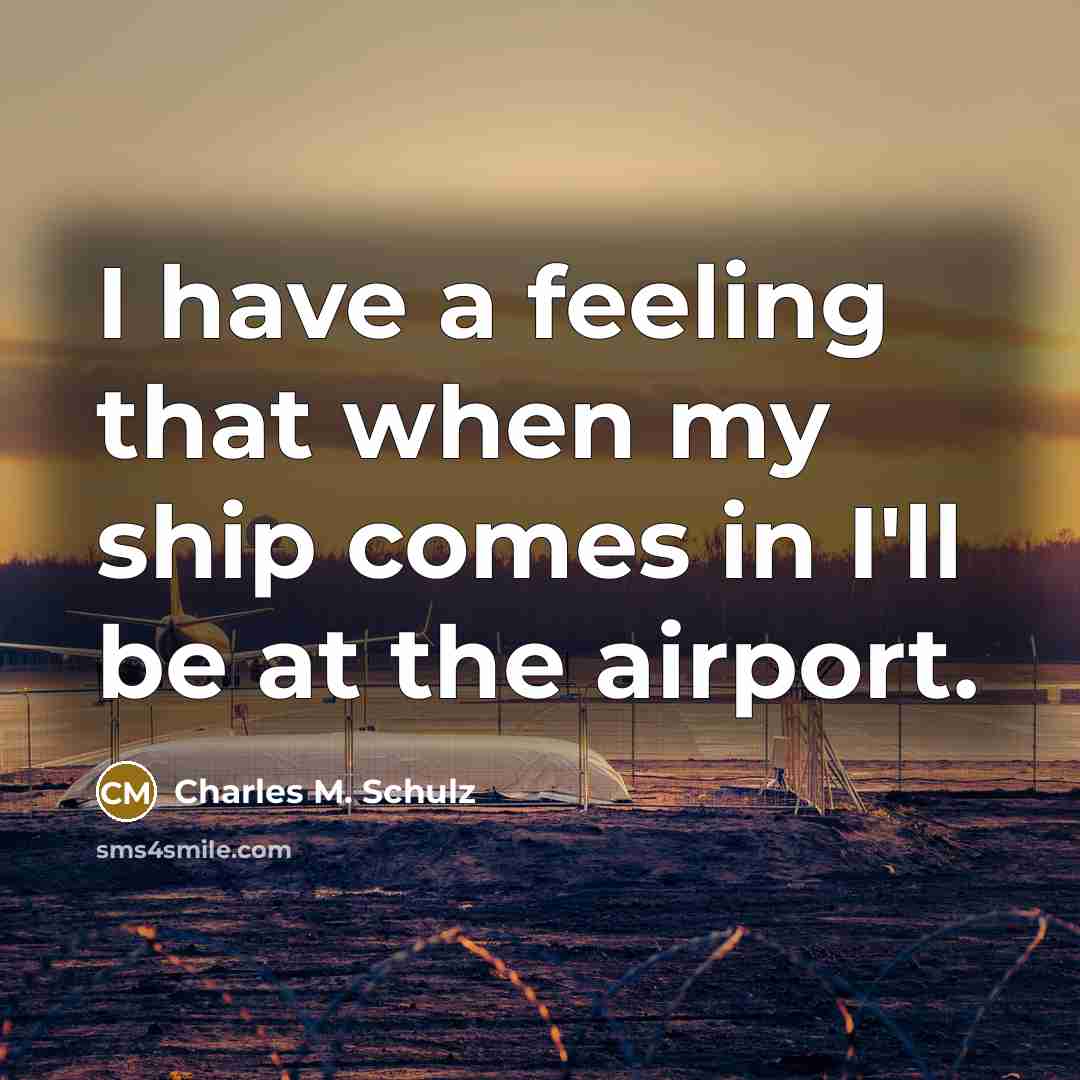“I have a feeling that when my ship comes in…” quote by Charles M. Schulz