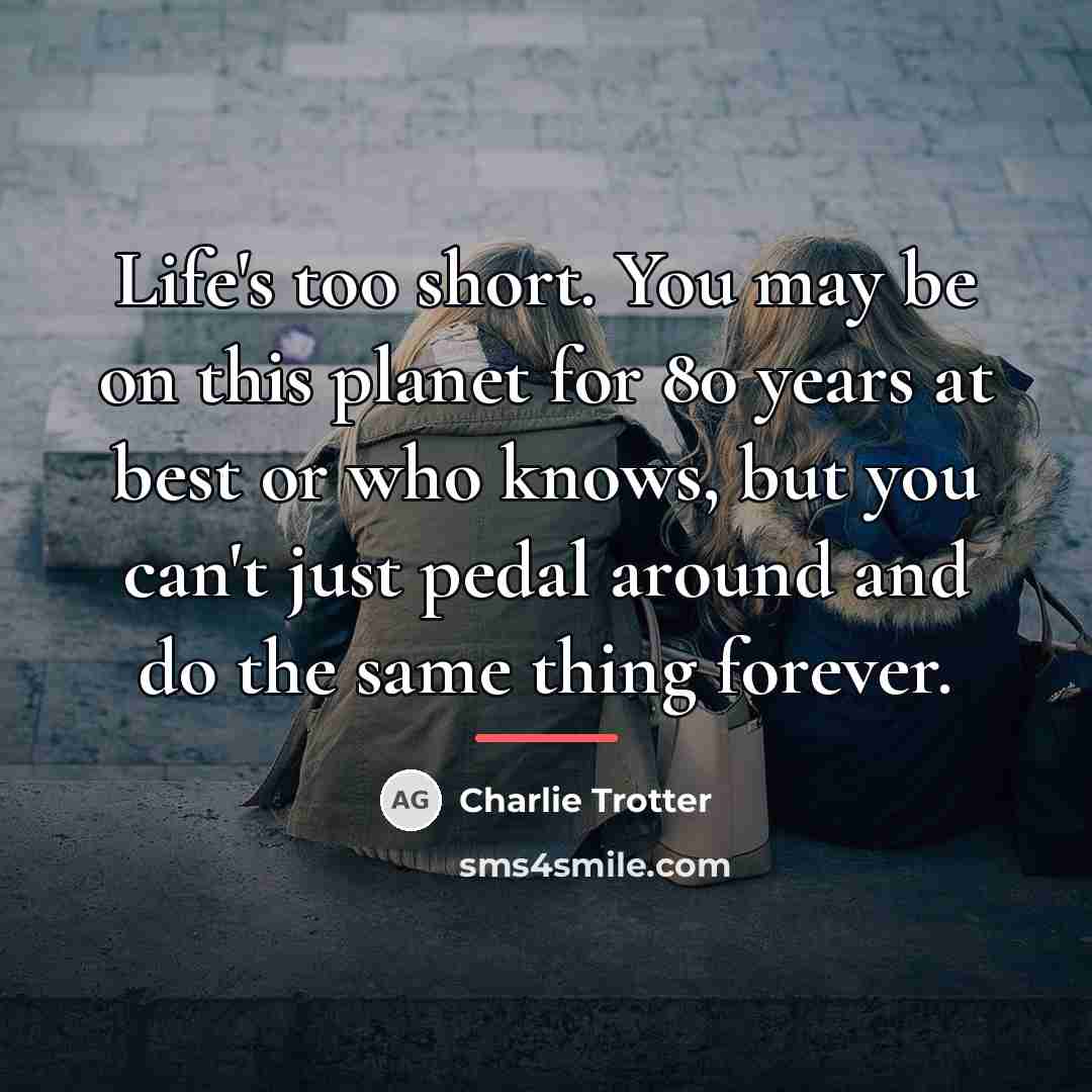 “Life's too short. You may be on this planet for…” quote by Charlie Trotter