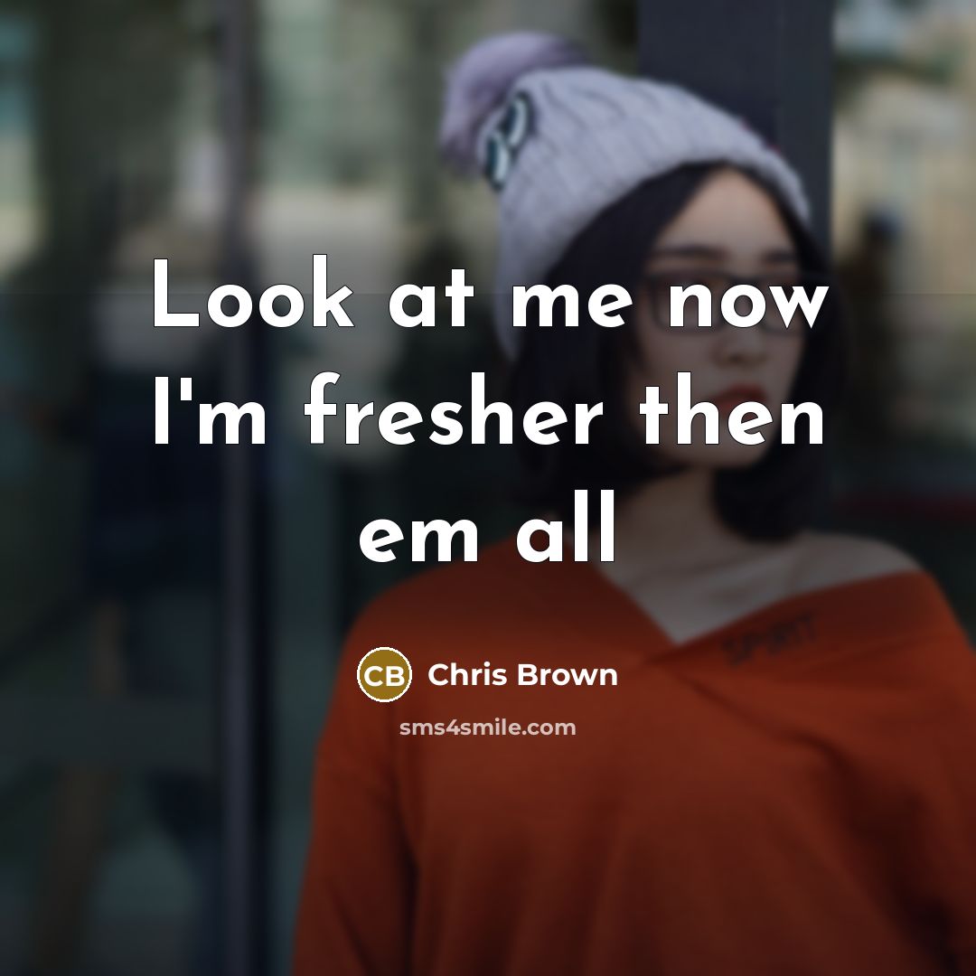 “Look at me now I'm fresher then em all…” quote by Chris Brown