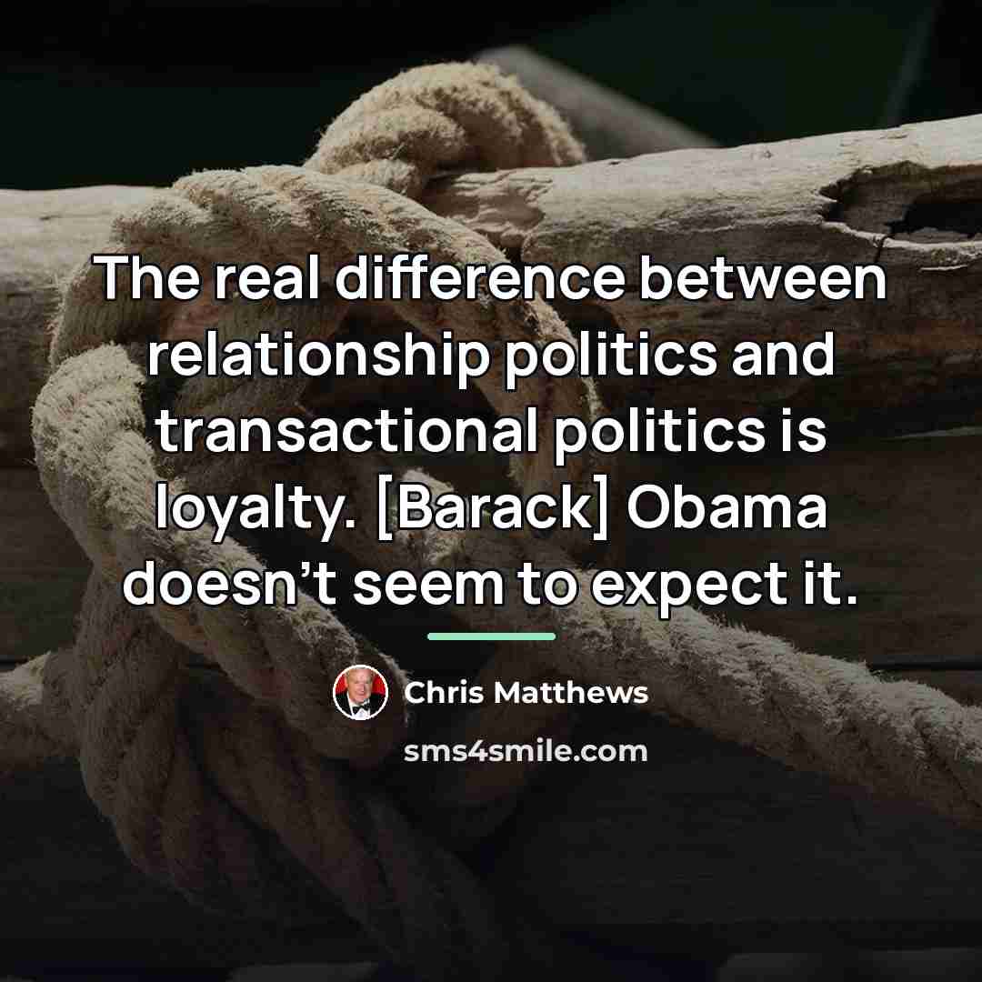 “The real difference between relationship politics and transactional politics is…” quote by Chris Matthews