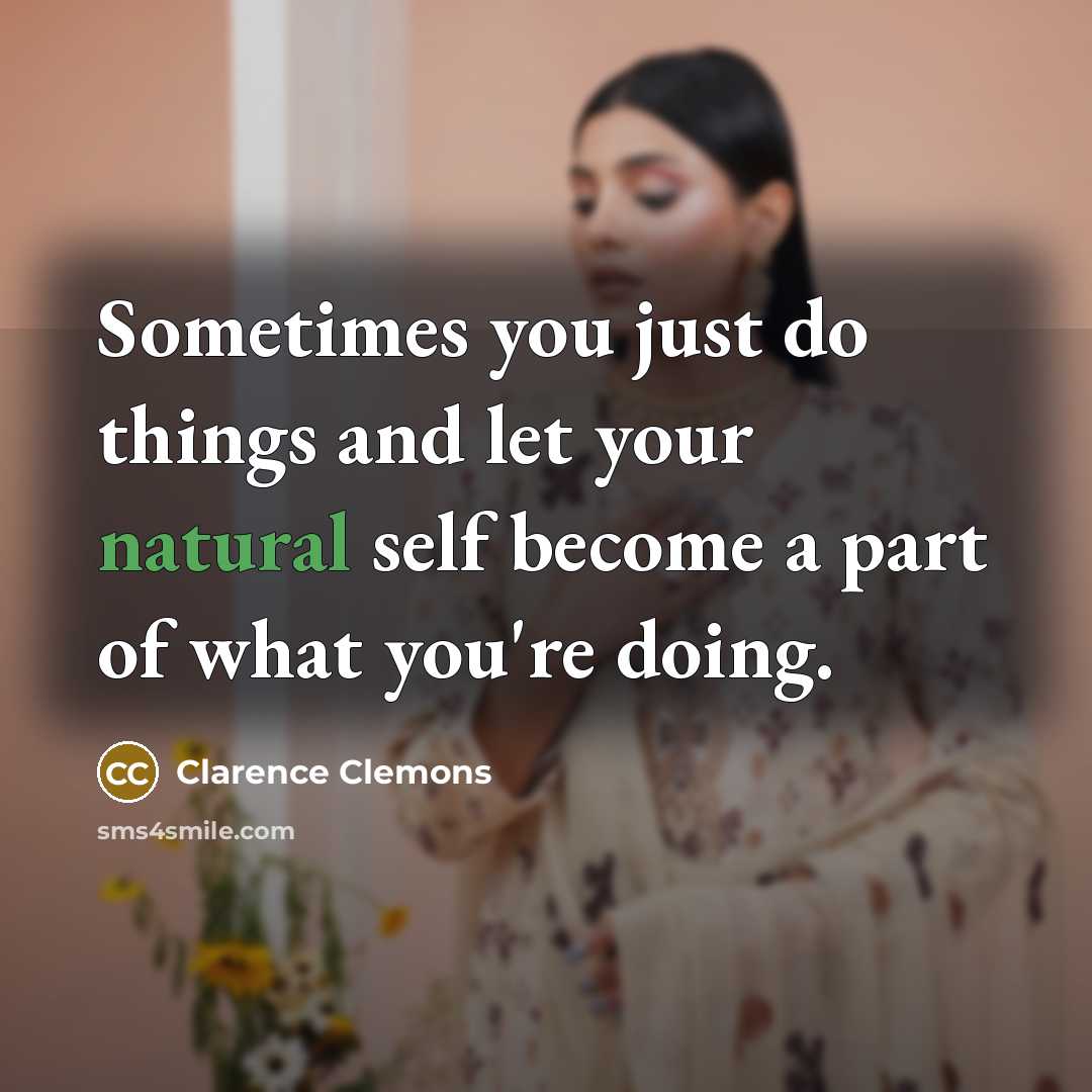 “Sometimes you just do things and let your natural self…” quote by Clarence Clemons