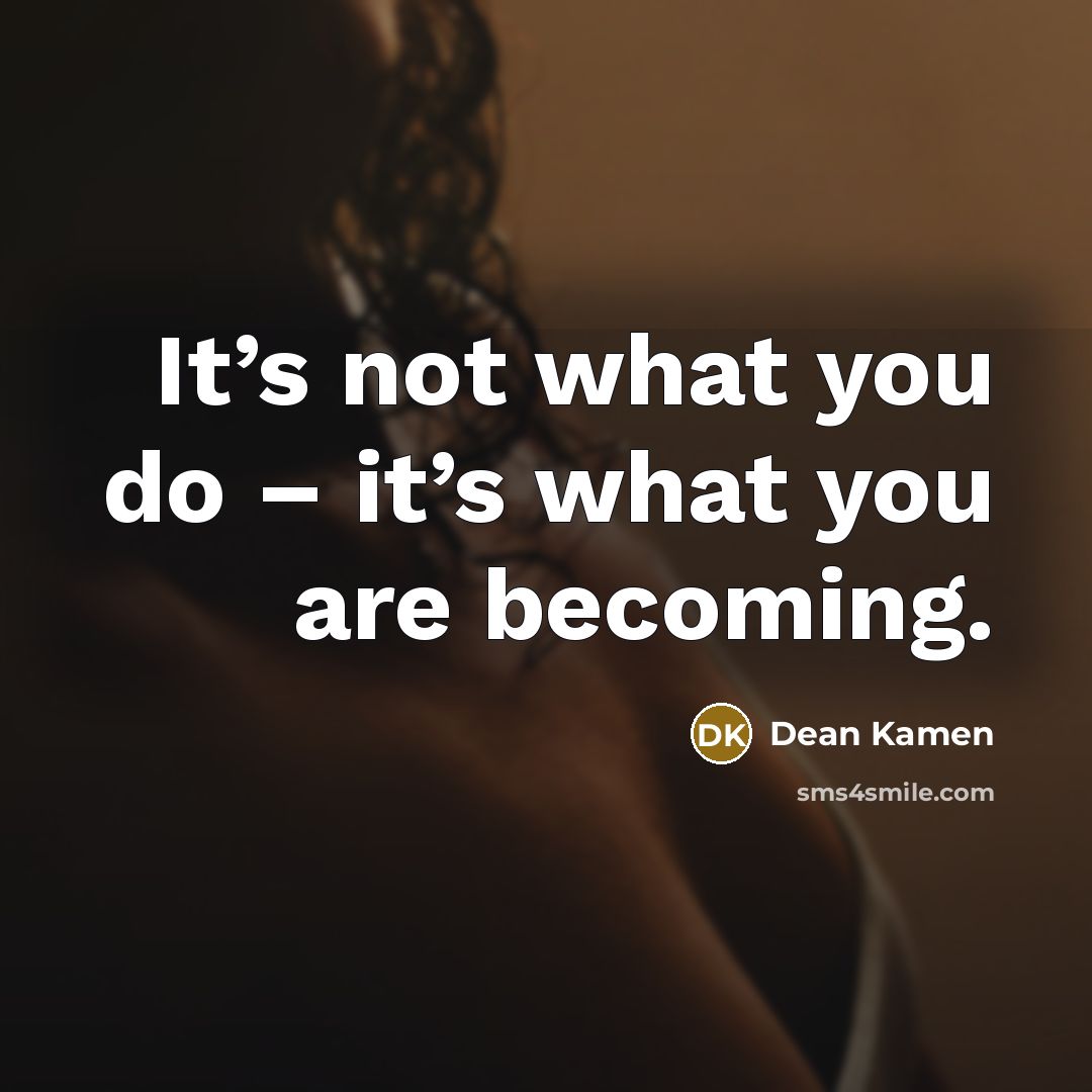 “It’s not what you do – it’s what you are…” quote by Dean Kamen