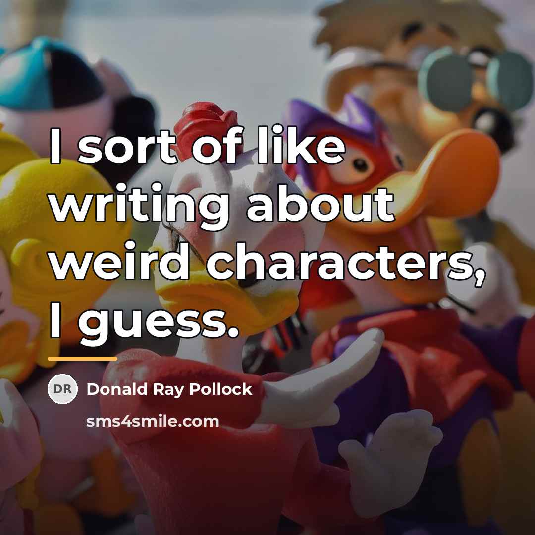 “I sort of like writing about weird characters, I guess.…” quote by Donald Ray Pollock