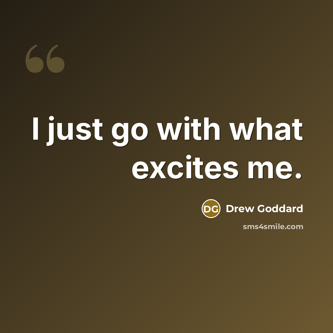 “I just go with what excites me.…” quote by Drew Goddard