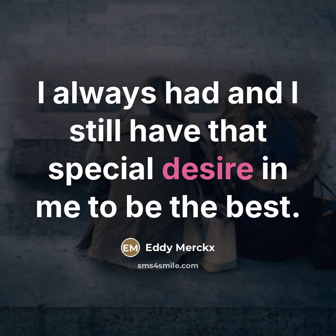 “I always had and I still have that special desire…” quote by Eddy Merckx