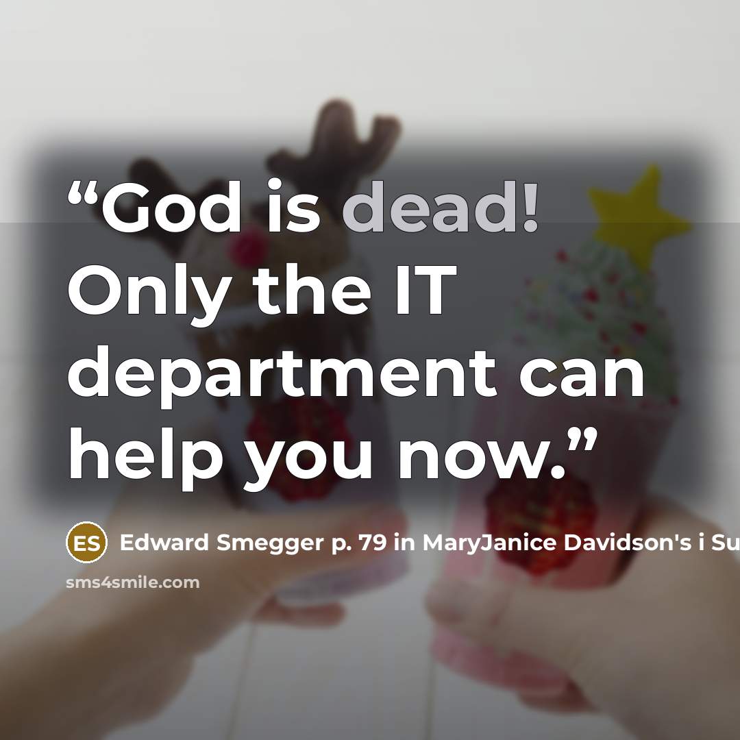 “God is dead! Only the IT department can help you now.” quote by Edward Smegger p. 79 in MaryJanice Davidson's i Super Girl i