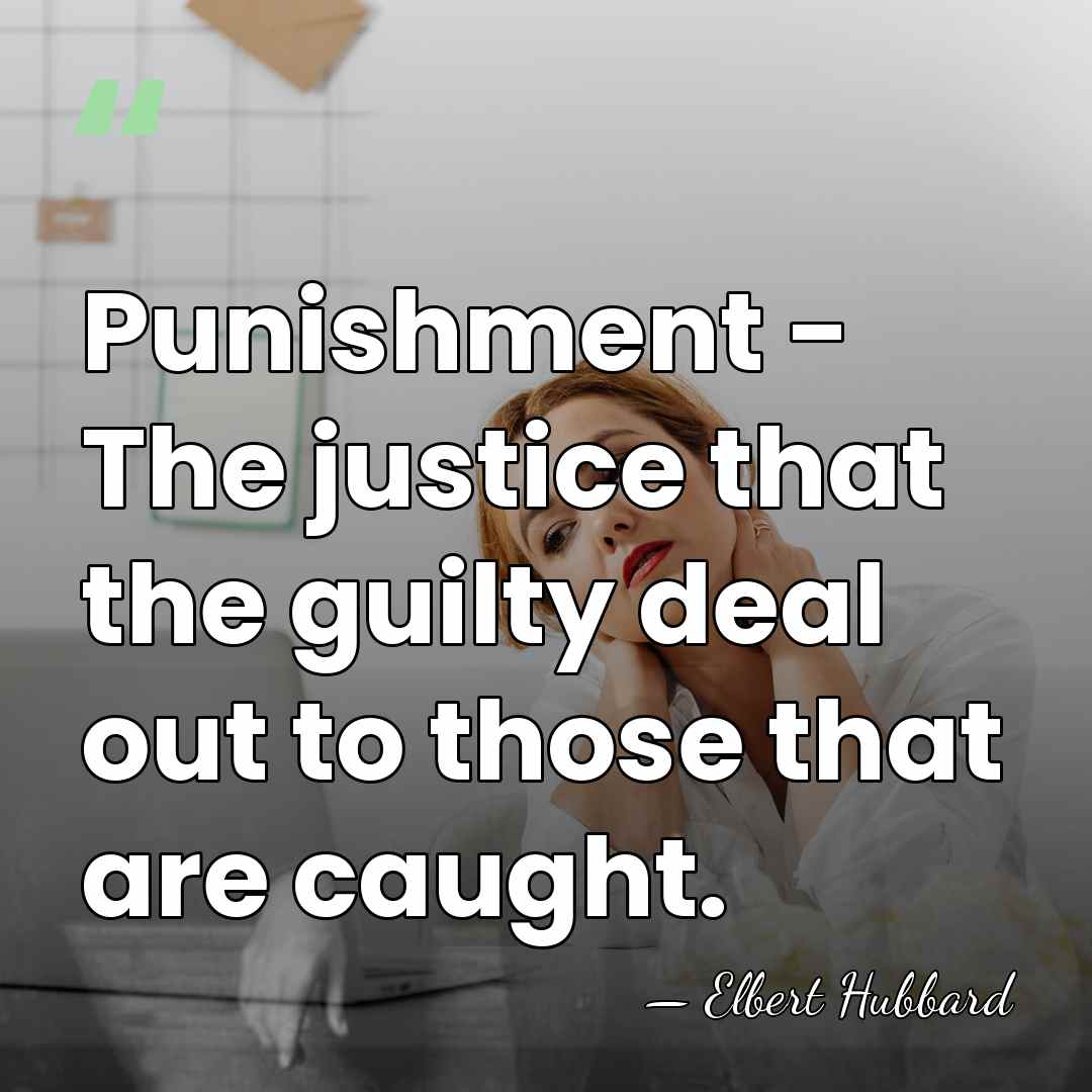 Punishment - The justice that the guilty deal out to those that&hellip; - Elbert Hubbard