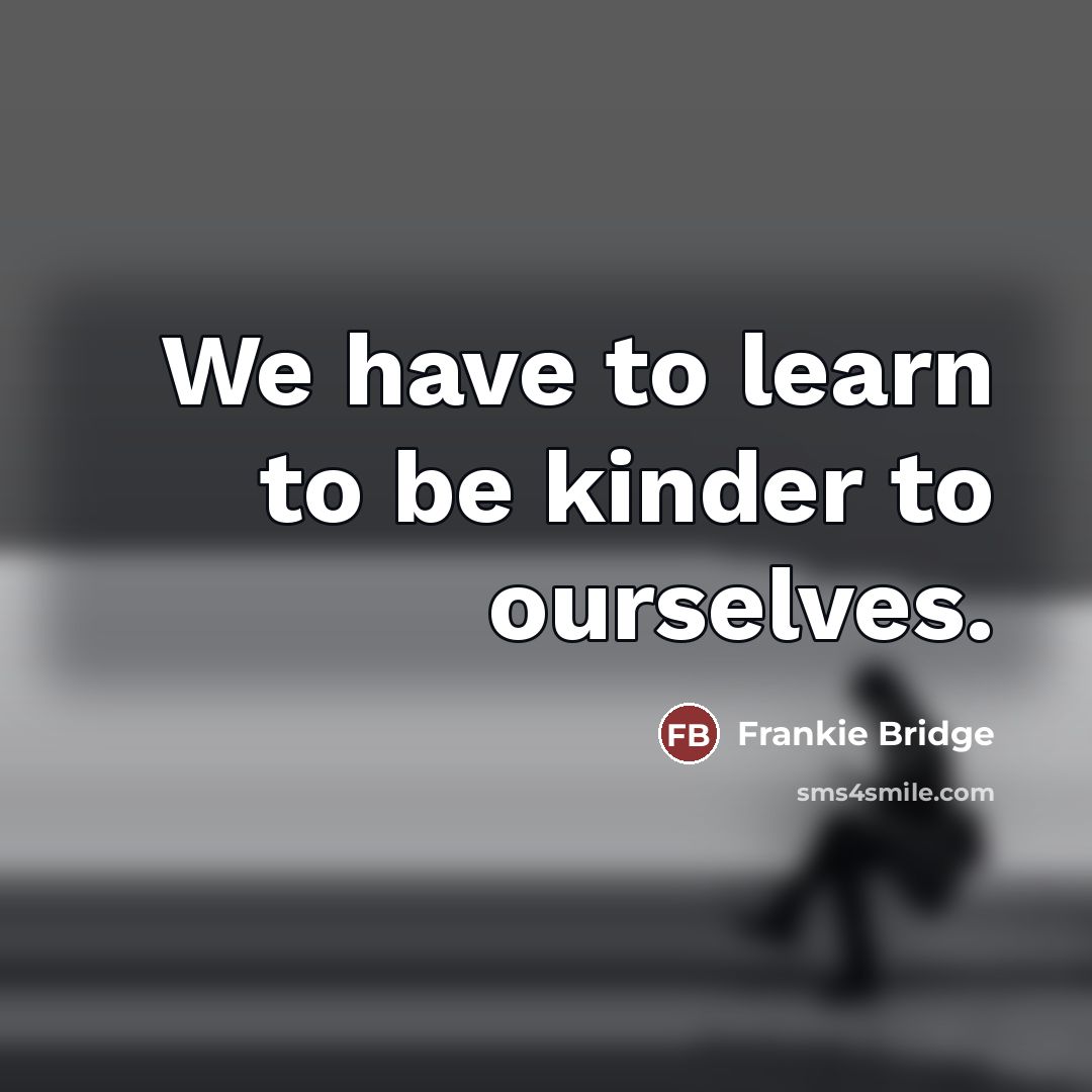 “We have to learn to be kinder to ourselves.…” quote by Frankie Bridge
