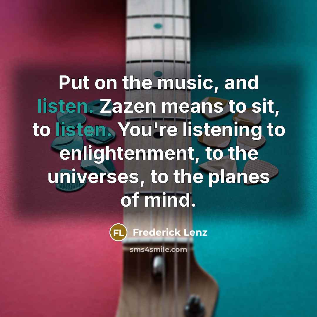 “Put on the music, and listen. Zazen means to sit,…” quote by Frederick Lenz