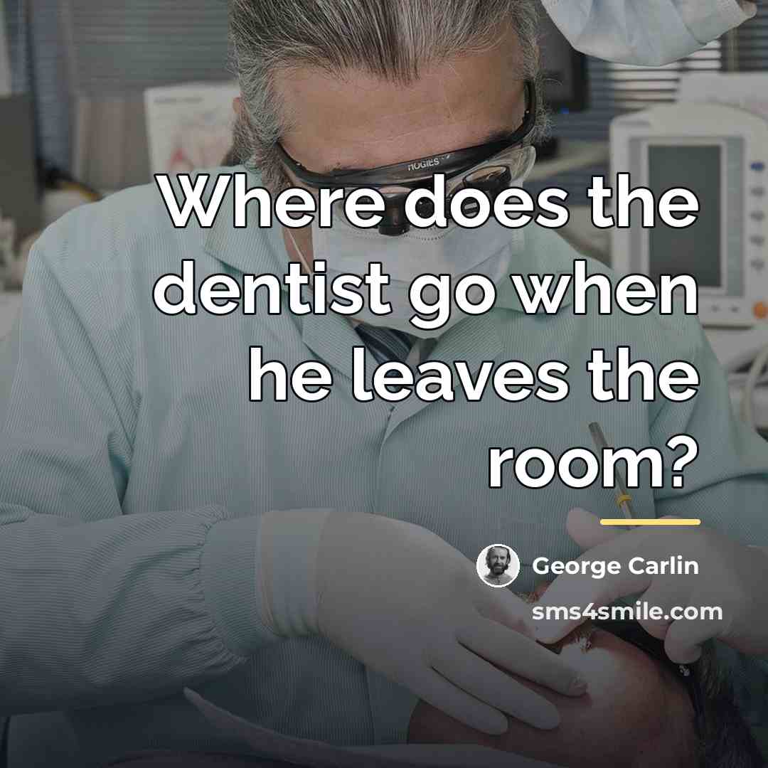 “Where does the dentist go when he leaves the room?…” quote by George Carlin