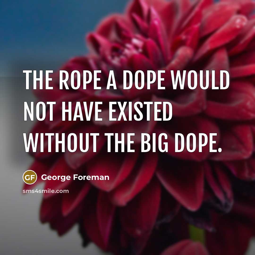 “The Rope a Dope would not have existed without the…” quote by George Foreman