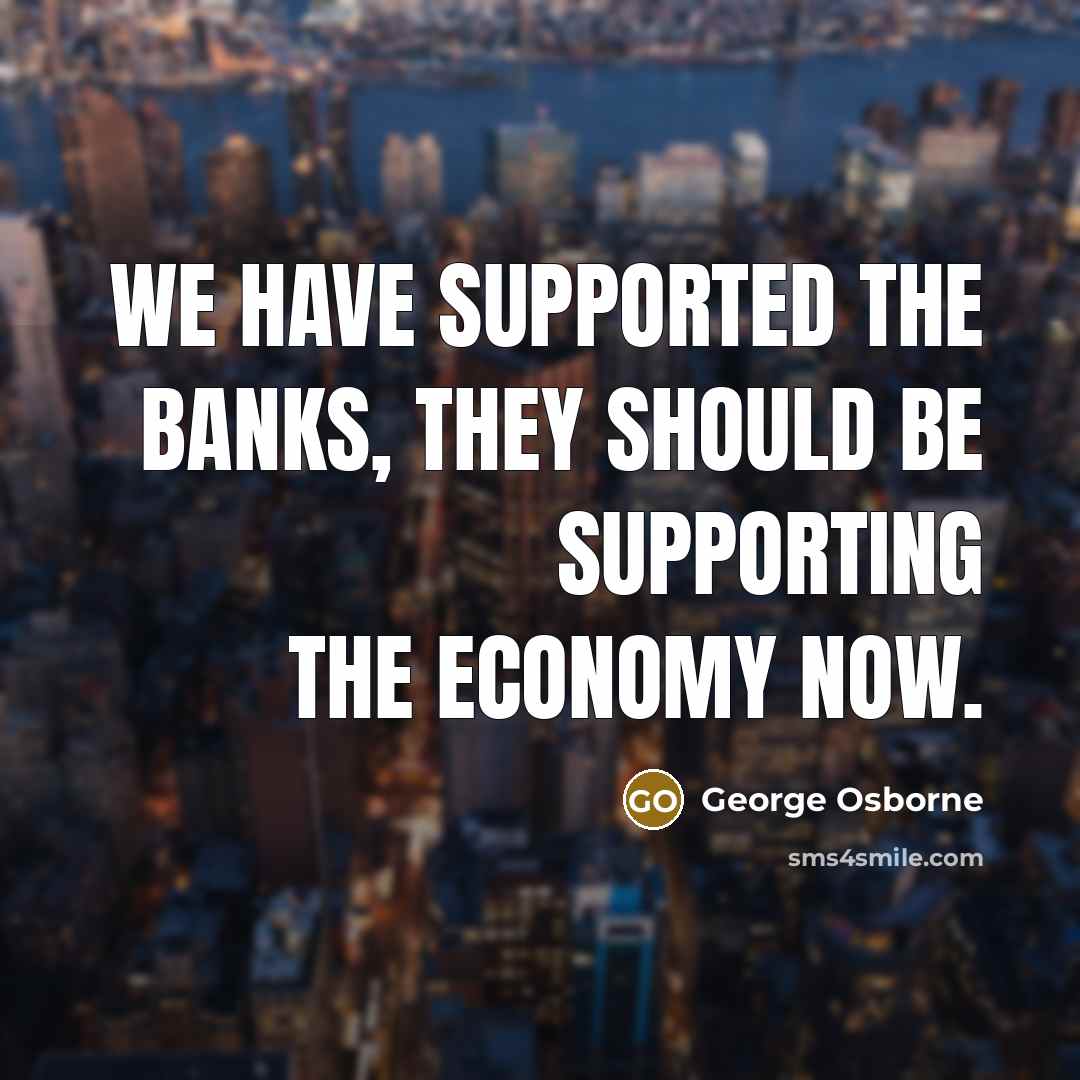 “We have supported the banks, they should be supporting the…” quote by George Osborne