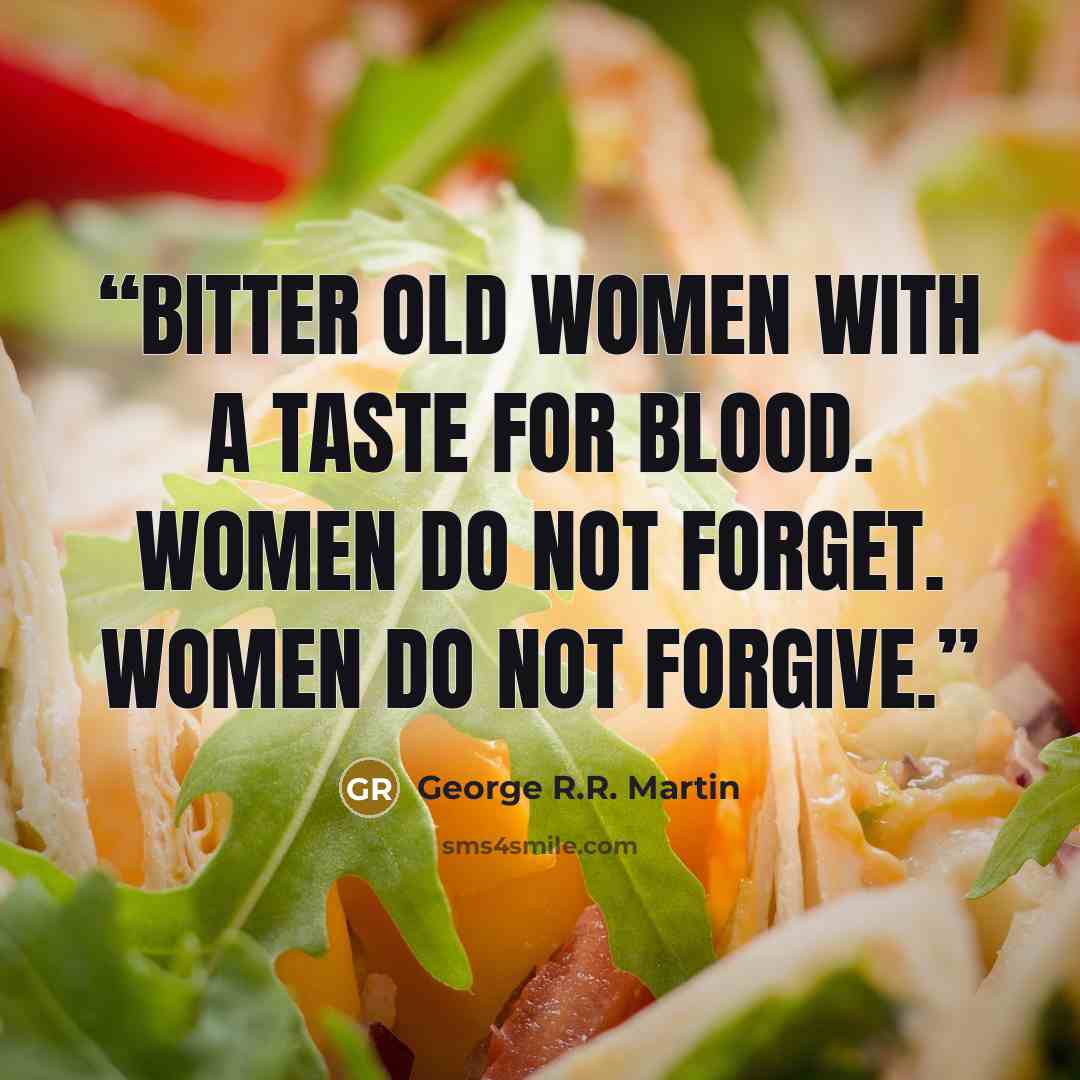 “Bitter old women with a taste for blood. Women do not forget. Women do not forgive.” quote by George R.R. Martin