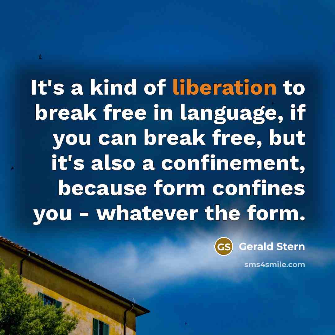 “It's a kind of liberation to break free in language,…” quote by Gerald Stern
