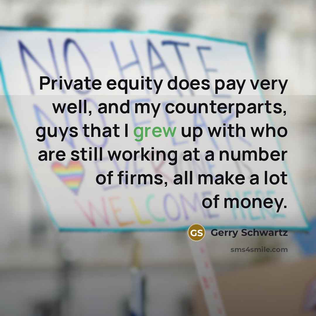 “Private equity does pay very well, and my counterparts, guys…” quote by Gerry Schwartz