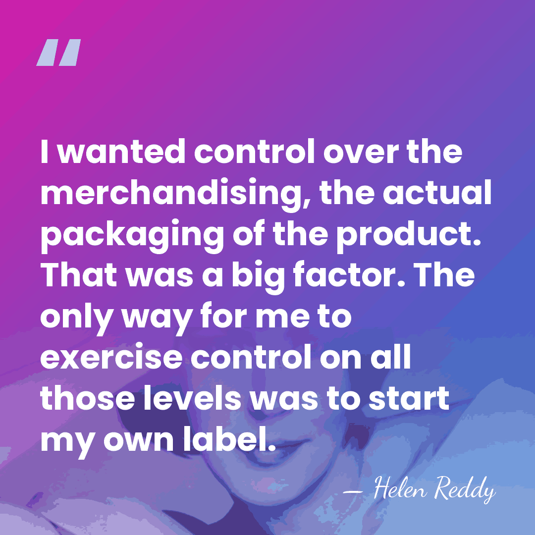 I wanted control over the merchandising, the actual packaging of the product.&hellip; - Helen Reddy