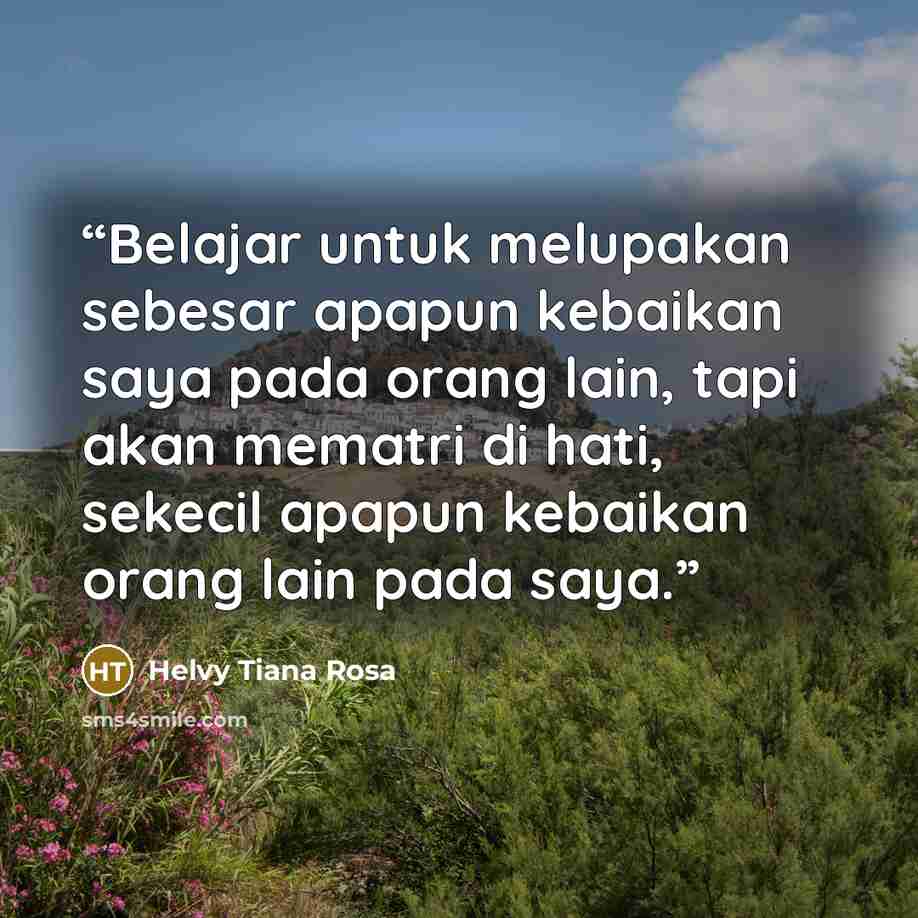 “Belajar untuk melupakan sebesar apapun kebaikan saya pada orang lain, tapi akan mematri di hati, sekecil apapun kebaikan orang lain pada saya.” quote by Helvy Tiana Rosa