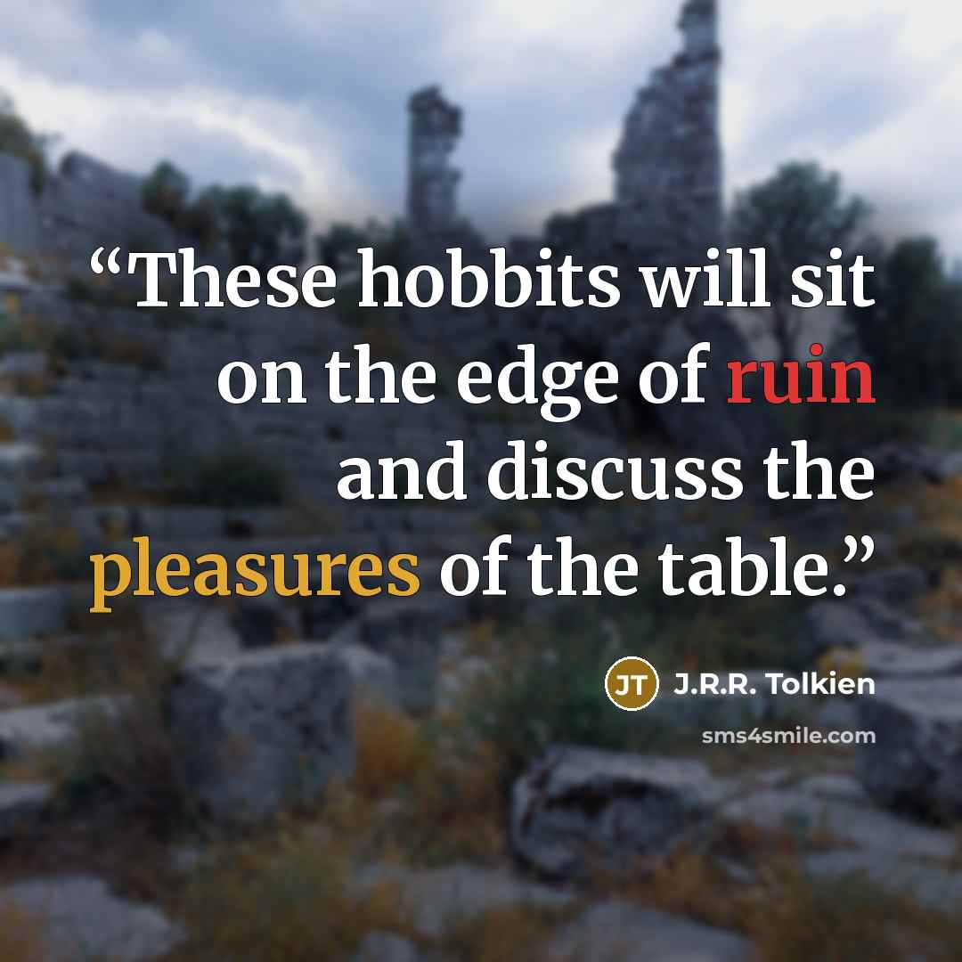 “These hobbits will sit on the edge of ruin and discuss the pleasures of the table.” quote by J.R.R. Tolkien