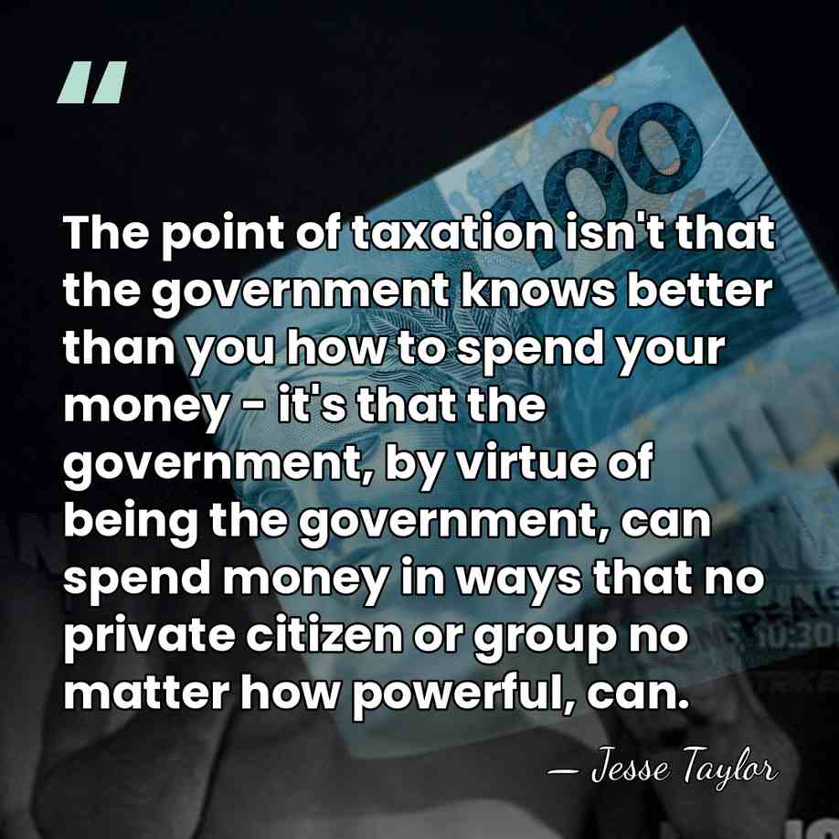 The point of taxation isn't that the government knows better than you&hellip; - Jesse Taylor