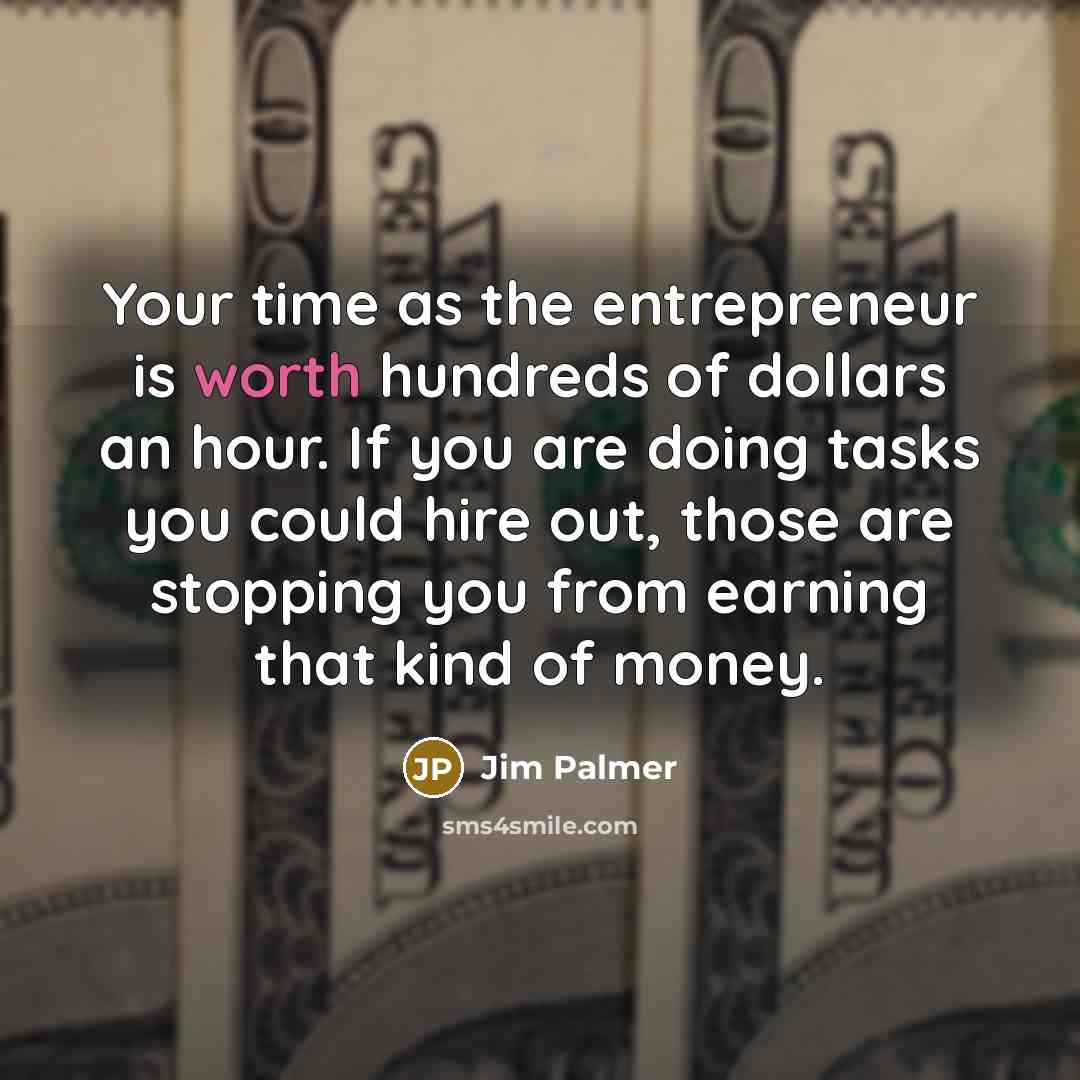 “Your time as the entrepreneur is worth hundreds of dollars…” quote by Jim Palmer