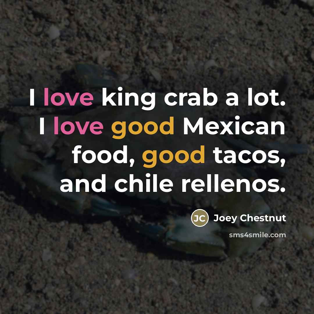 “I love king crab a lot. I love good Mexican…” quote by Joey Chestnut