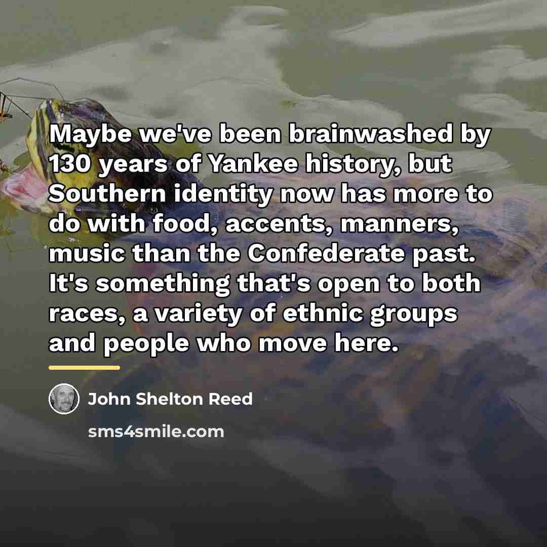 “Maybe we've been brainwashed by 130 years of Yankee history,…” quote by John Shelton Reed