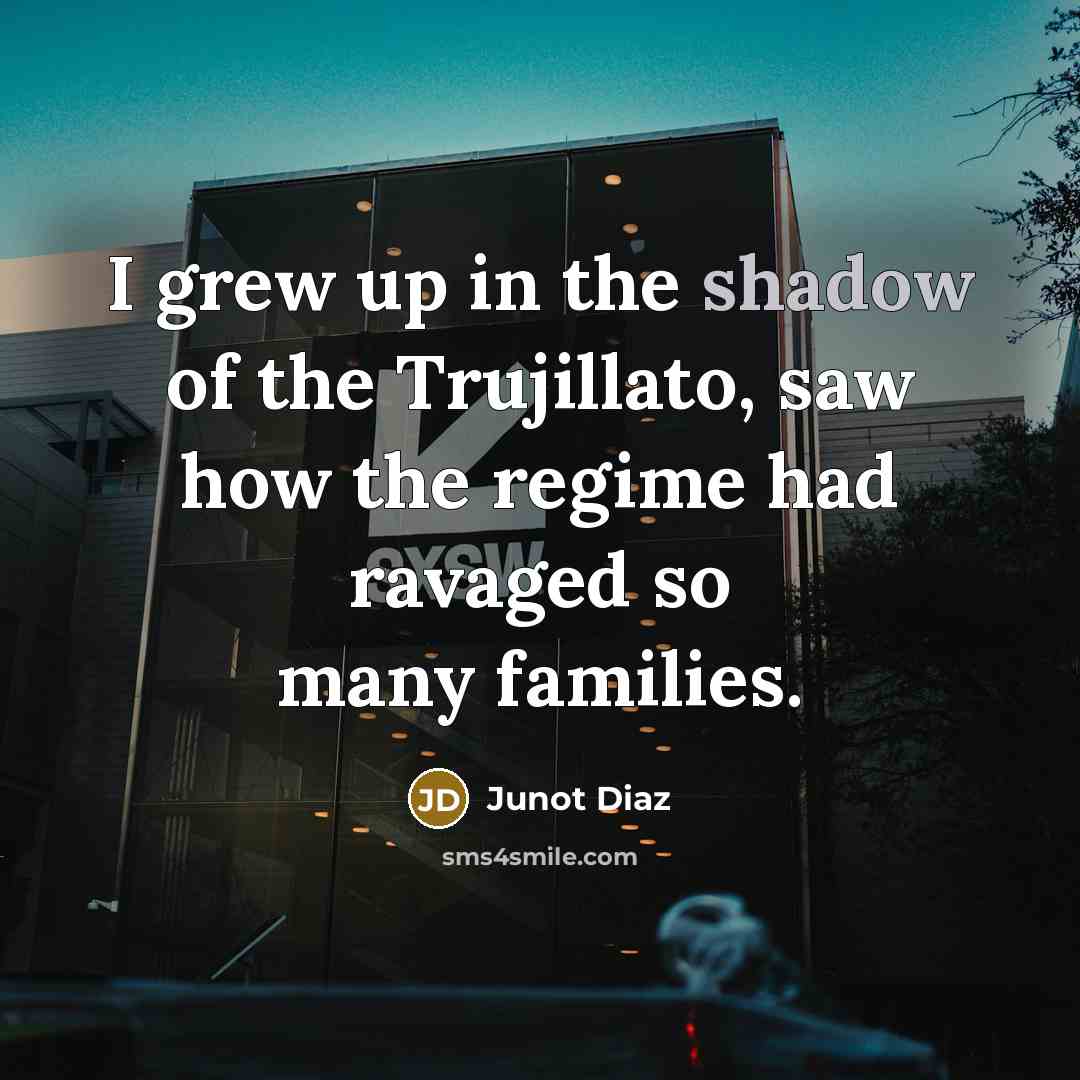 “I grew up in the shadow of the Trujillato, saw…” quote by Junot Diaz
