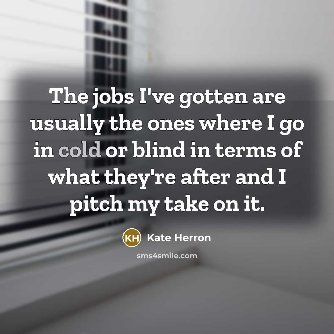 “The jobs I've gotten are usually the ones where I…” quote by Kate Herron