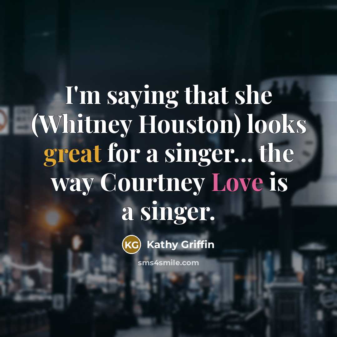 “I'm saying that she (Whitney Houston) looks great for a…” quote by Kathy Griffin