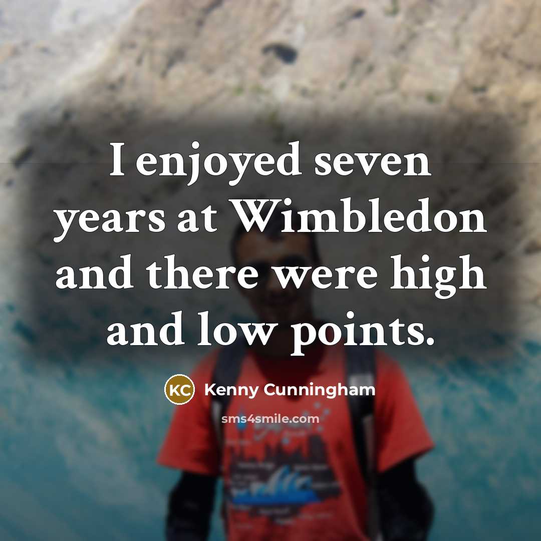 “I enjoyed seven years at Wimbledon and there were high…” quote by Kenny Cunningham