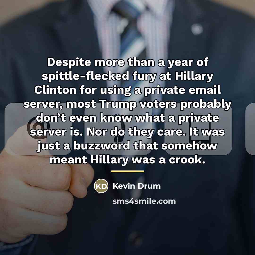 “Despite more than a year of spittle-flecked fury at Hillary…” quote by Kevin Drum
