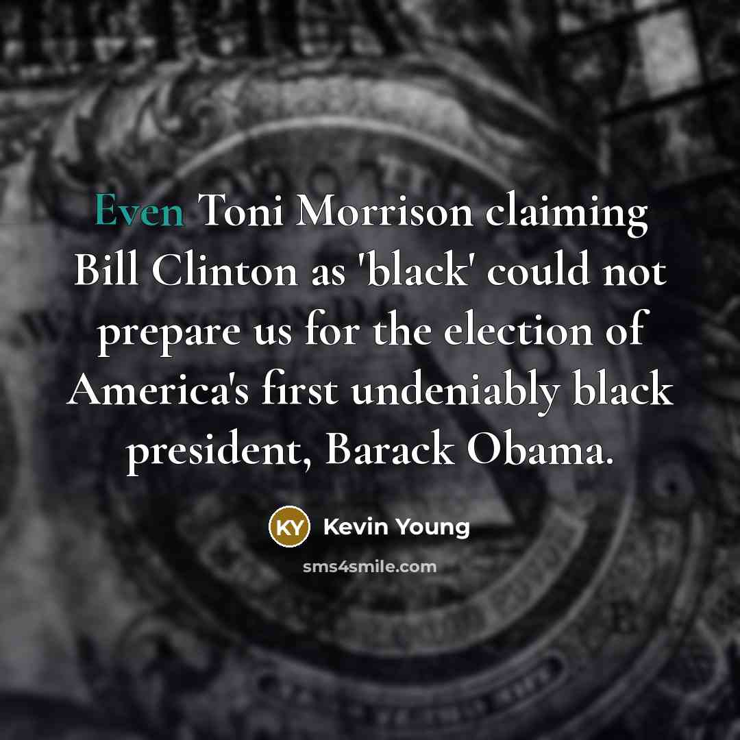 “Even Toni Morrison claiming Bill Clinton as 'black' could not…” quote by Kevin Young