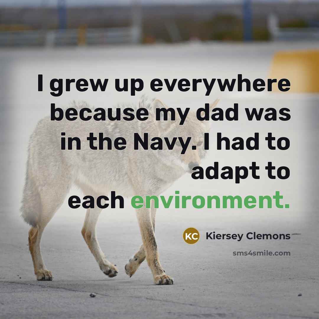 “I grew up everywhere because my dad was in the…” quote by Kiersey Clemons