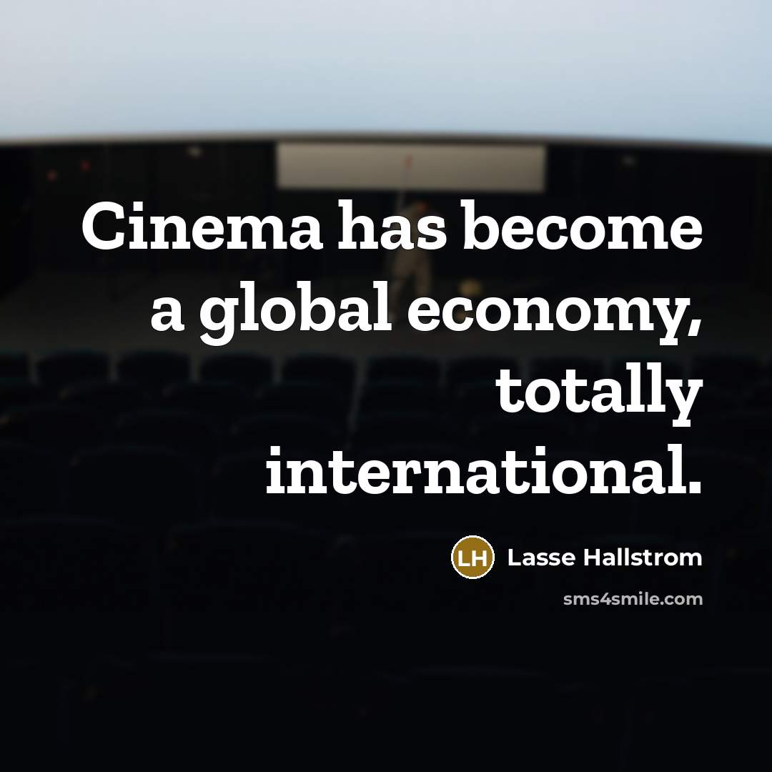 “Cinema has become a global economy, totally international.…” quote by Lasse Hallstrom