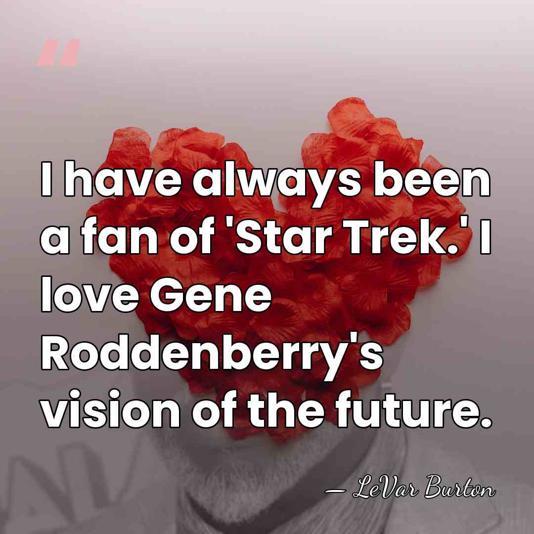 I have always been a fan of 'Star Trek.' I love Gene&hellip; - LeVar Burton