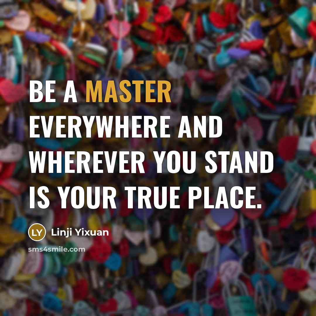 “Be a master everywhere and wherever you stand is your…” quote by Linji Yixuan