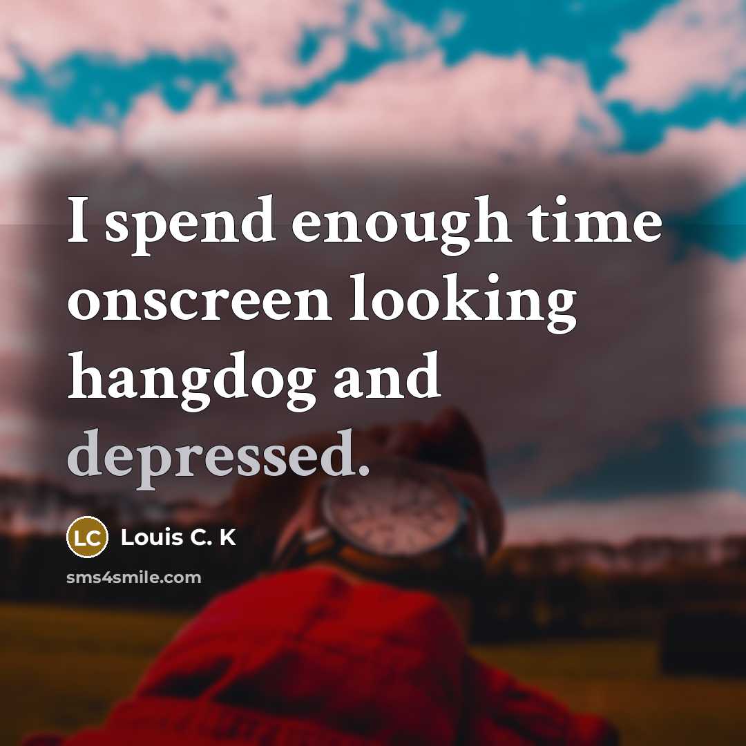“I spend enough time onscreen looking hangdog and depressed.” quote by Louis C. K