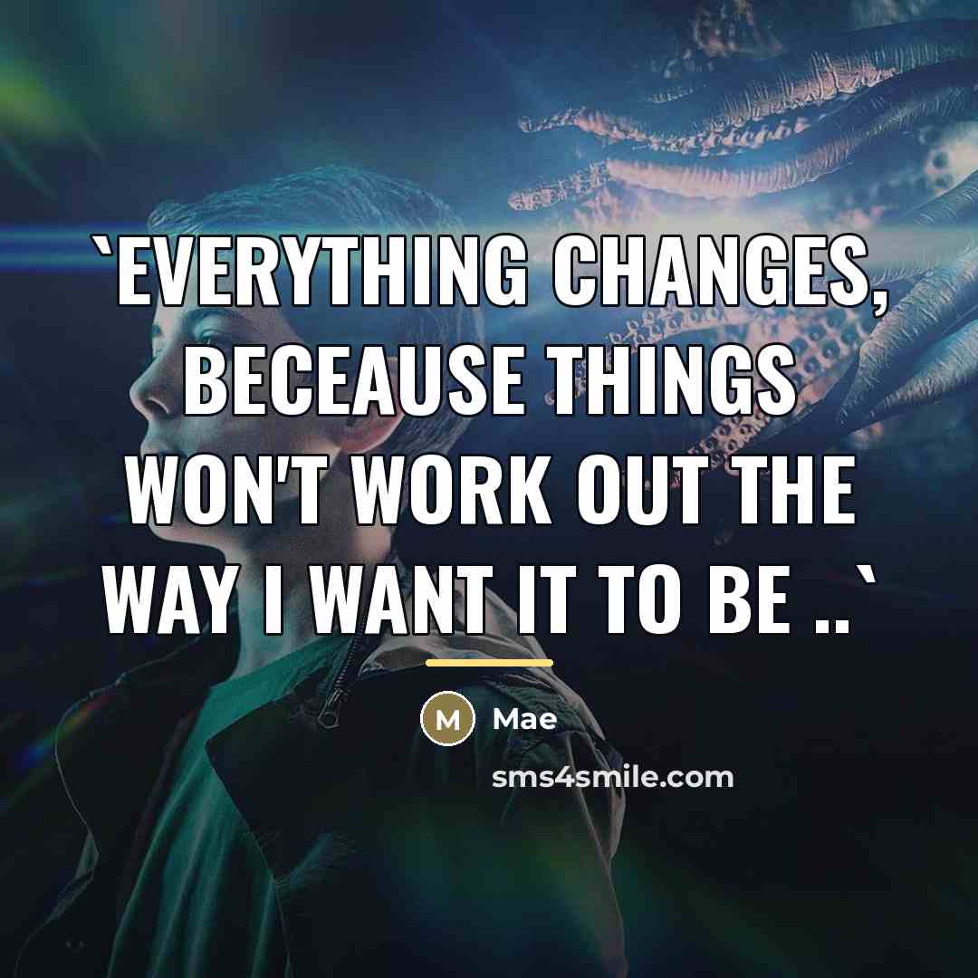 “`Everything changes, beceause things won't work out the way I…” quote by Mae