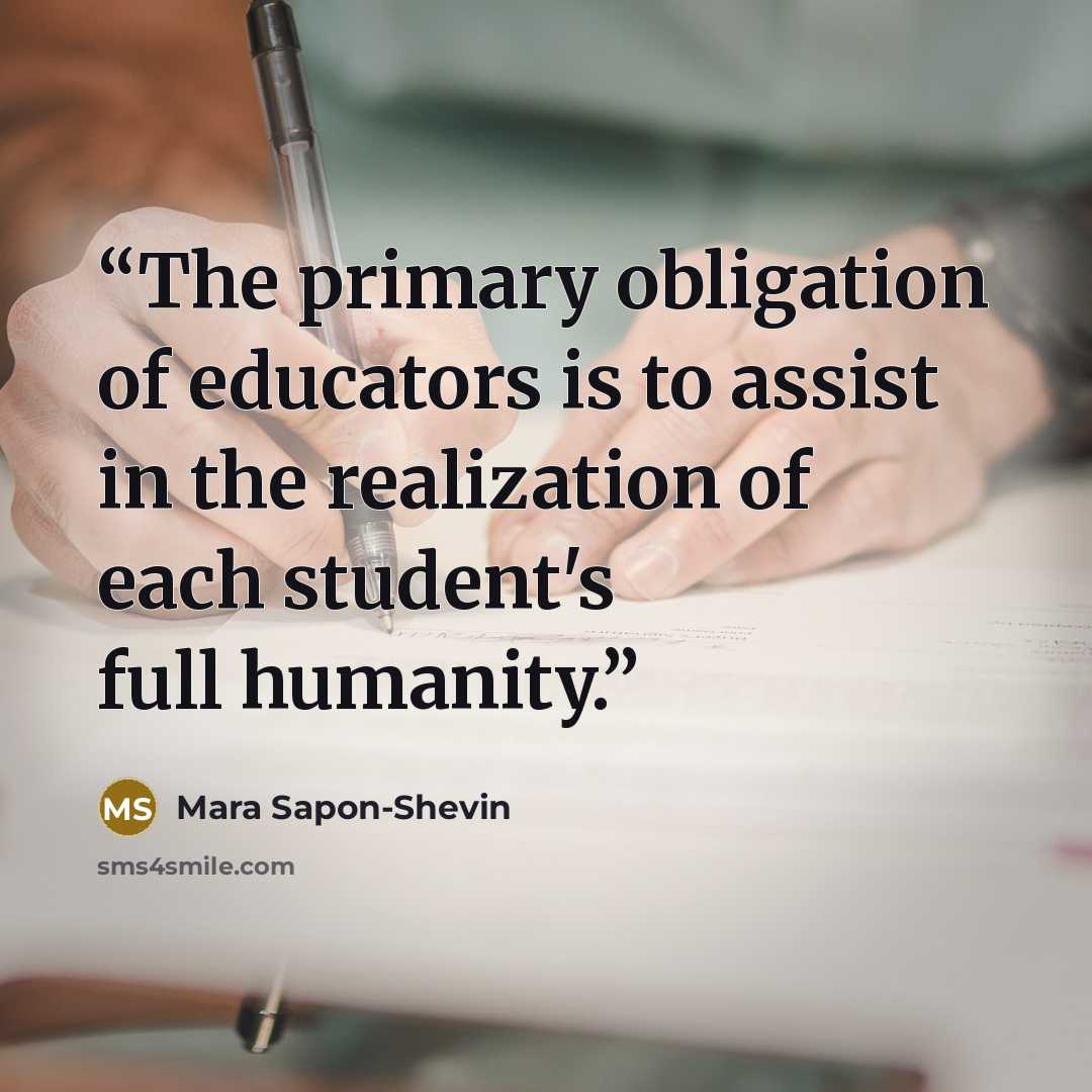 “The primary obligation of educators is to assist in the realization of each student's full humanity.” quote by Mara Sapon-Shevin
