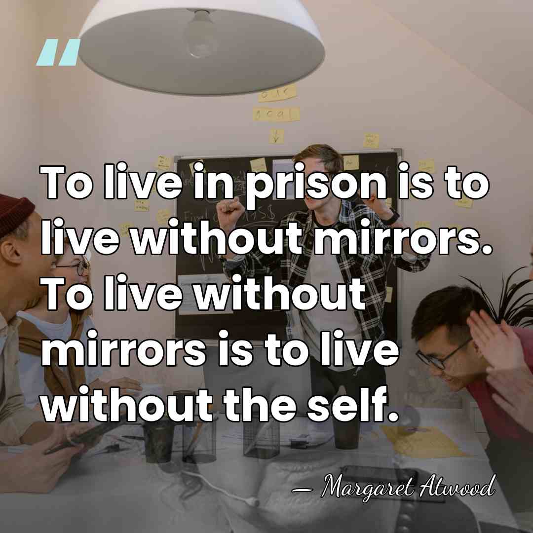 To live in prison is to live without mirrors. To live without&hellip; - Margaret Atwood