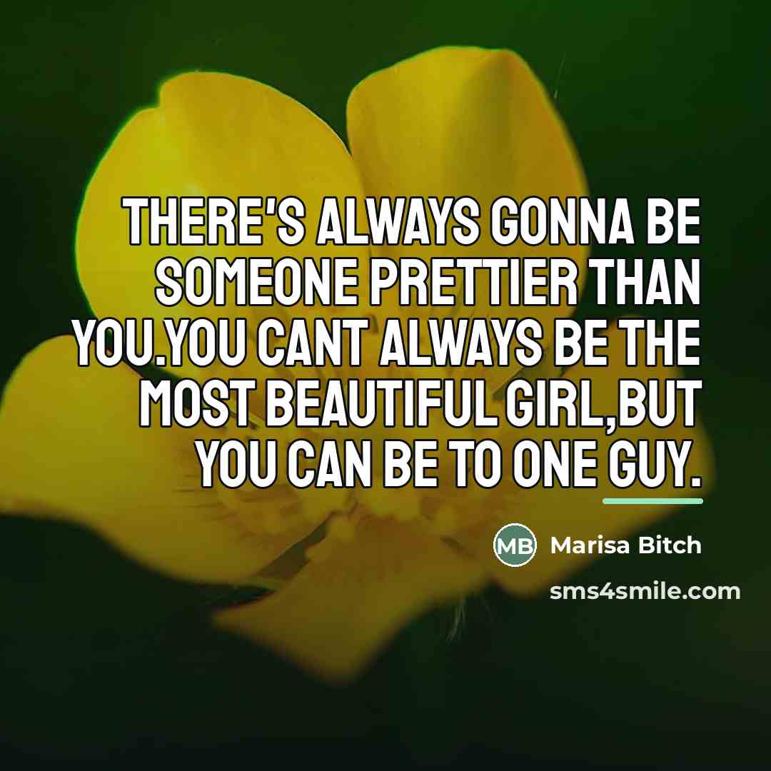 “THERE'S ALWAYS GONNA BE SOMEONE PRETTIER THAN YOU.YOU CANT ALWAYS…” quote by Marisa Bitch
